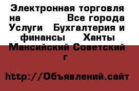 Электронная торговля на Sberbankm - Все города Услуги » Бухгалтерия и финансы   . Ханты-Мансийский,Советский г.